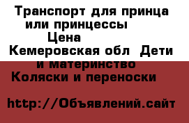 Транспорт для принца или принцессы.... › Цена ­ 13 000 - Кемеровская обл. Дети и материнство » Коляски и переноски   